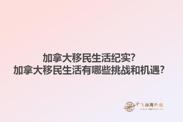 加拿大移民生活紀(jì)實？加拿大移民生活有哪些挑戰(zhàn)和機遇？