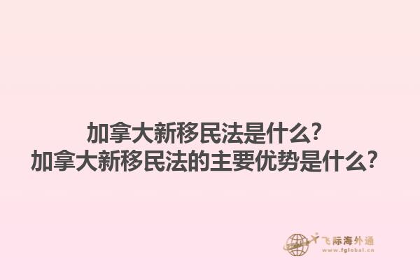 加拿大新移民法是什么？加拿大新移民法的主要優(yōu)勢(shì)是什么？1.jpg