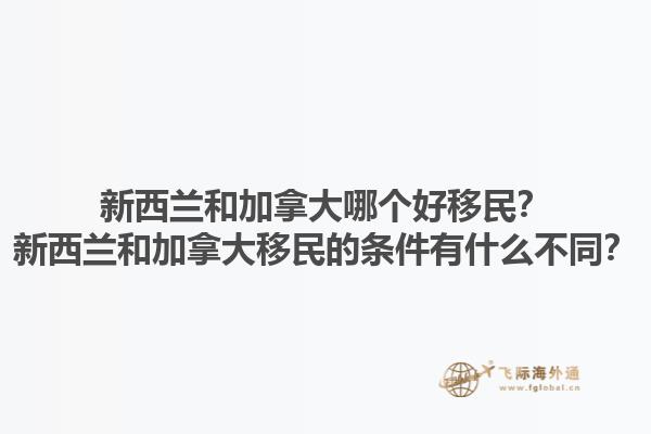 新西蘭和加拿大哪個(gè)好移民？新西蘭和加拿大移民的條件有什么不同？1.jpg
