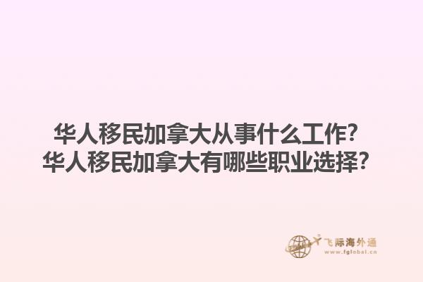 華人移民加拿大從事什么工作？華人移民加拿大有哪些職業(yè)選擇？1.jpg