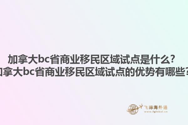加拿大bc省商業(yè)移民區(qū)域試點是什么？加拿大bc省商業(yè)移民區(qū)域試點的優(yōu)勢有哪些？1.jpg