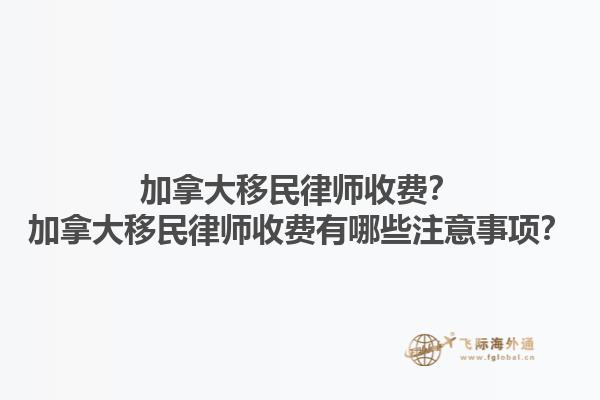 加拿大移民律師收費？加拿大移民律師收費有哪些注意事項？1.jpg
