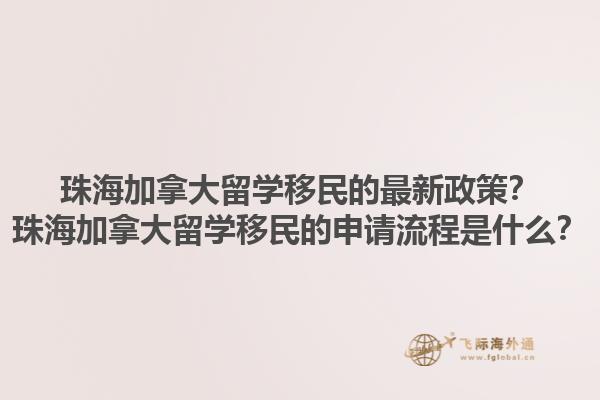 珠海加拿大留學移民的最新政策？珠海加拿大留學移民的申請流程是什么？1.jpg