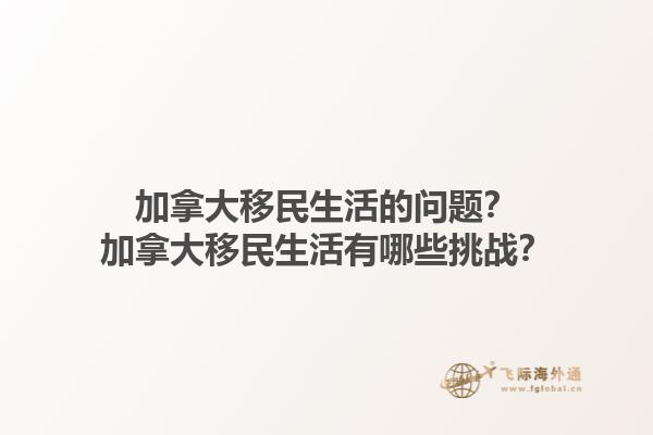加拿大移民生活的問題？加拿大移民生活有哪些挑戰(zhàn)？1.jpg