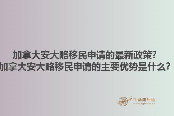 加拿大安大略移民申請的最新政策？加拿大安大略移民申請的主要優(yōu)勢是什么？