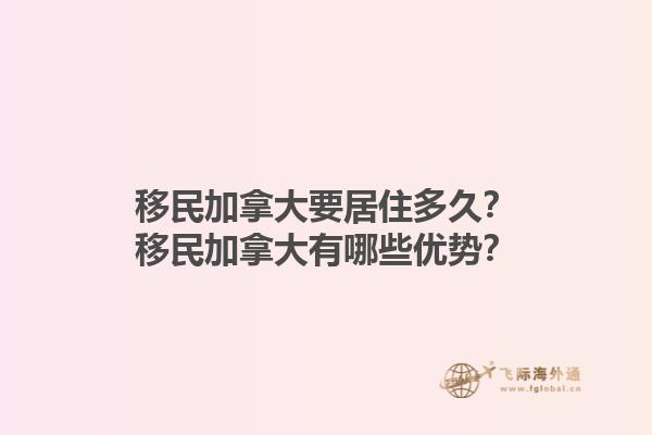 移民加拿大要居住多久？移民加拿大有哪些優(yōu)勢？