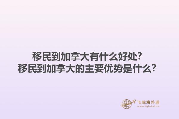 移民到加拿大有什么好處？移民到加拿大的主要優(yōu)勢是什么？