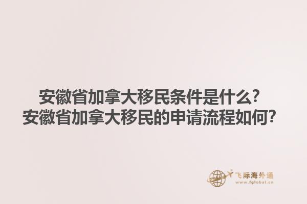 安徽省加拿大移民條件是什么？安徽省加拿大移民的申請流程如何？