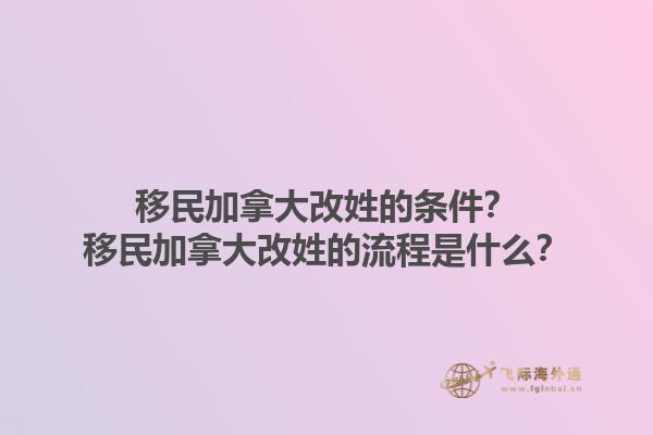 移民加拿大改姓的條件？移民加拿大改姓的流程是什么？1.jpg