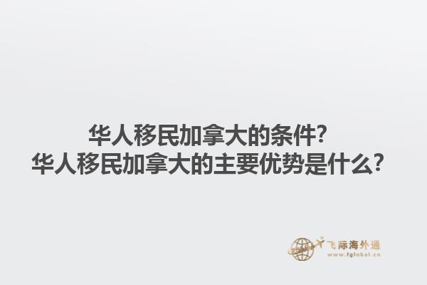華人移民加拿大的條件？華人移民加拿大的主要優(yōu)勢是什么？1.jpg