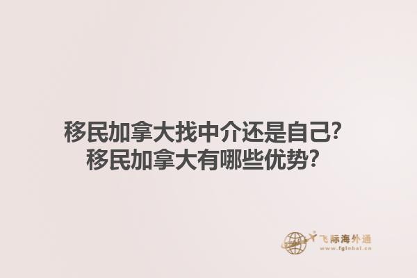 移民加拿大找中介還是自己？移民加拿大有哪些優(yōu)勢？1.jpg