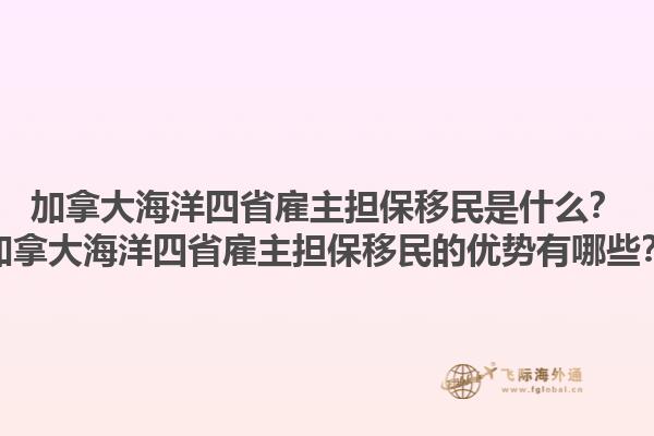加拿大海洋四省雇主擔(dān)保移民是什么？加拿大海洋四省雇主擔(dān)保移民的優(yōu)勢(shì)有哪些？1.jpg