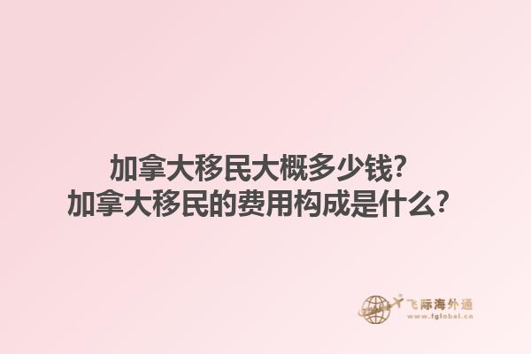 加拿大移民大概多少錢(qián)？加拿大移民的費(fèi)用構(gòu)成是什么？1.jpg