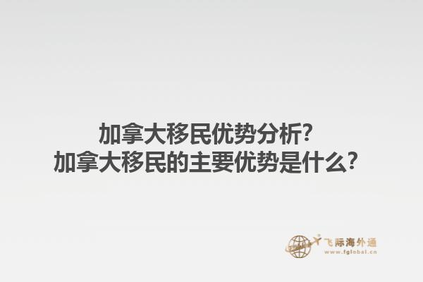加拿大移民優(yōu)勢分析？加拿大移民的主要優(yōu)勢是什么？