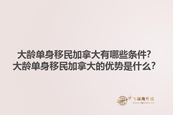大齡單身移民加拿大有哪些條件？大齡單身移民加拿大的優(yōu)勢是什么？