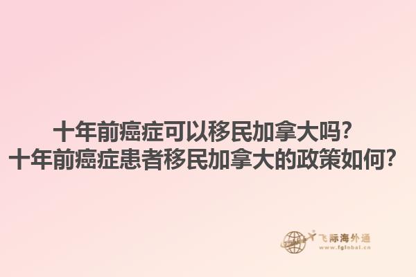 十年前癌癥可以移民加拿大嗎？十年前癌癥患者移民加拿大的政策如何？1.jpg