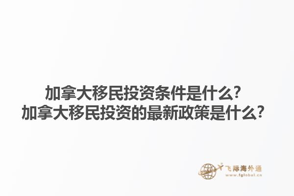 加拿大移民投資條件是什么？加拿大移民投資的最新政策是什么？1.jpg