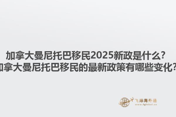 加拿大曼尼托巴移民2025新政是什么？加拿大曼尼托巴移民的最新政策有哪些變化？1.jpg