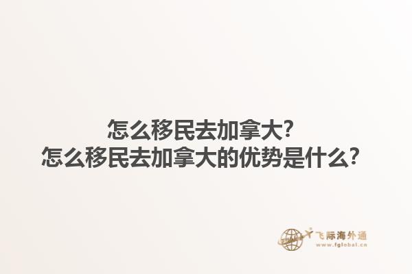 怎么移民去加拿大？怎么移民去加拿大的優(yōu)勢(shì)是什么？1.jpg
