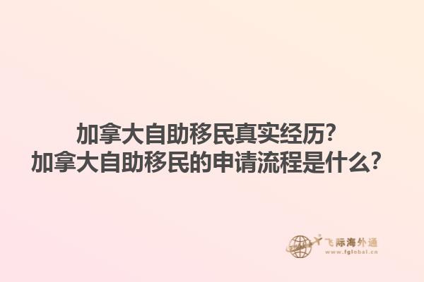 加拿大自助移民真實(shí)經(jīng)歷？加拿大自助移民的申請(qǐng)流程是什么？1.jpg