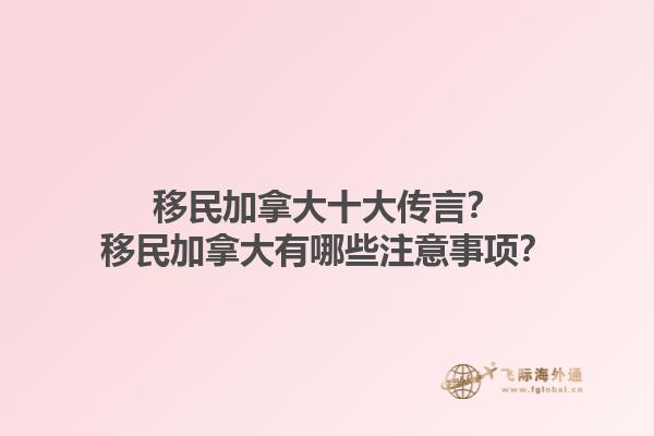 移民加拿大十大傳言？移民加拿大有哪些注意事項(xiàng)？1.jpg