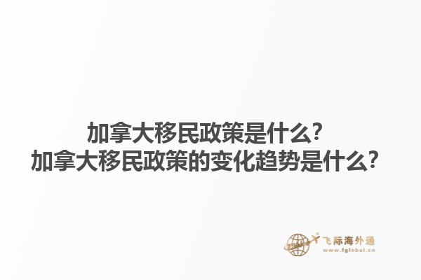 加拿大移民政策是什么？加拿大移民政策的變化趨勢是什么？1.jpg