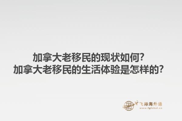 加拿大老移民的現(xiàn)狀如何？加拿大老移民的生活體驗是怎樣的？