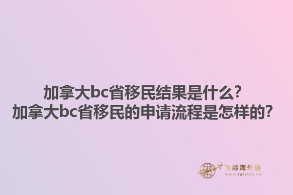 加拿大bc省移民結(jié)果是什么？加拿大bc省移民的申請流程是怎樣的？