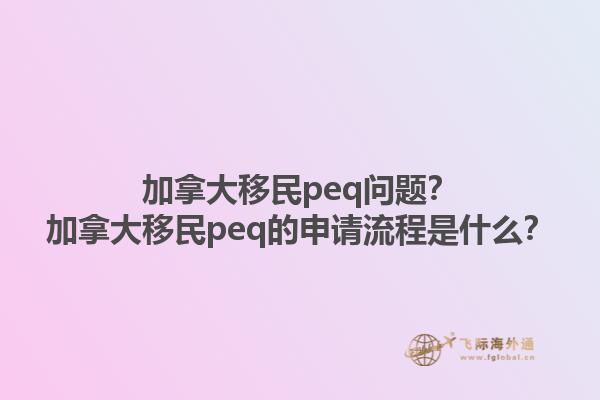 加拿大移民peq問題？加拿大移民peq的申請流程是什么？