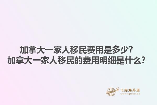 加拿大一家人移民費用是多少？加拿大一家人移民的費用明細(xì)是什么？