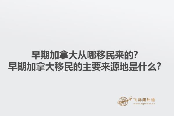 早期加拿大從哪移民來的？早期加拿大移民的主要來源地是什么？