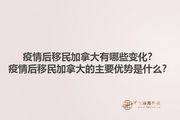 疫情后移民加拿大有哪些變化？疫情后移民加拿大的主要優(yōu)勢是什么？
