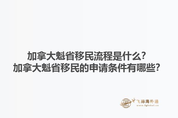 加拿大魁省移民流程是什么？加拿大魁省移民的申請(qǐng)條件有哪些？