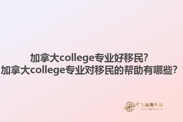 加拿大college專業(yè)好移民？加拿大college專業(yè)對(duì)移民的幫助有哪些？