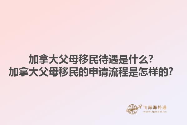 加拿大父母移民待遇是什么？加拿大父母移民的申請(qǐng)流程是怎樣的？