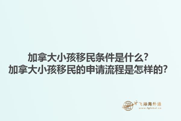 加拿大小孩移民條件是什么？加拿大小孩移民的申請流程是怎樣的？1.jpg