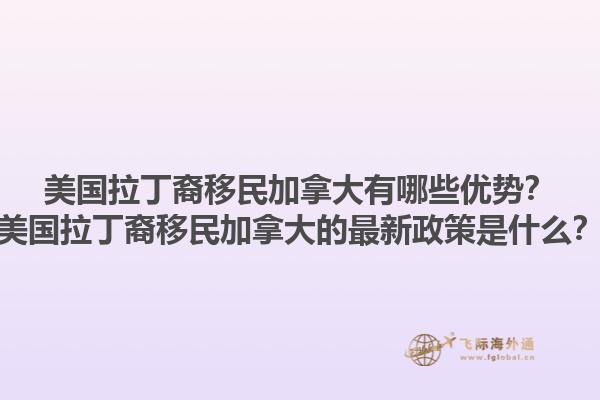 美國拉丁裔移民加拿大有哪些優(yōu)勢？美國拉丁裔移民加拿大的最新政策是什么？1.jpg