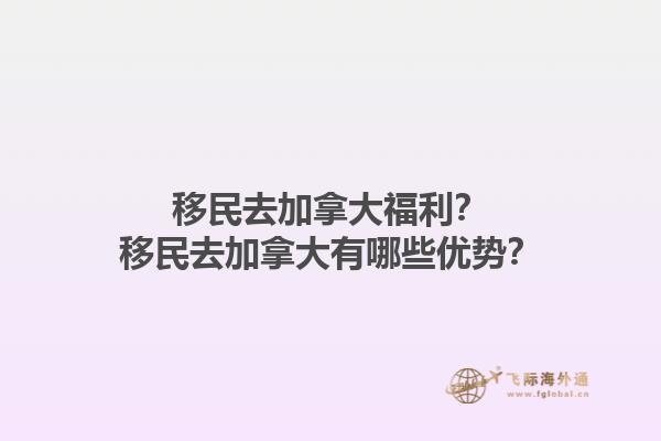 移民去加拿大福利？移民去加拿大有哪些優(yōu)勢？1.jpg