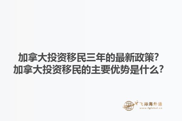 加拿大投資移民三年的最新政策？加拿大投資移民的主要優(yōu)勢是什么？1.jpg