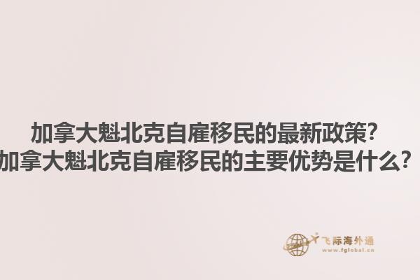 加拿大魁北克自雇移民的最新政策？加拿大魁北克自雇移民的主要優(yōu)勢是什么？1.jpg