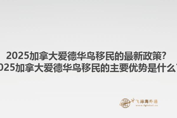 2025加拿大愛德華鳥移民的最新政策？2025加拿大愛德華鳥移民的主要優(yōu)勢是什么？1.jpg