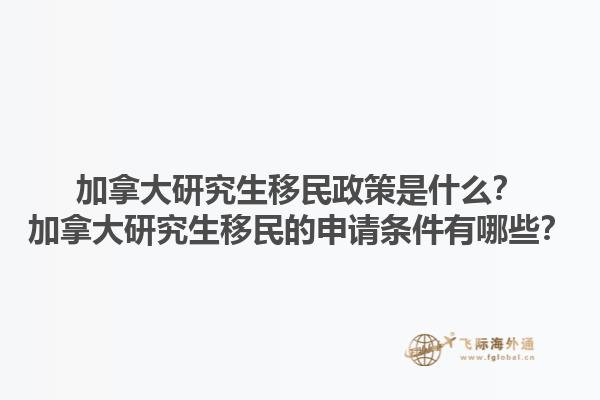 加拿大研究生移民政策是什么？加拿大研究生移民的申請條件有哪些？1.jpg