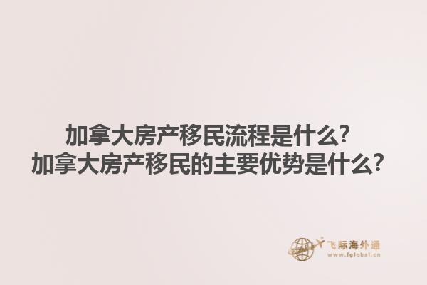 加拿大房產(chǎn)移民流程是什么？加拿大房產(chǎn)移民的主要優(yōu)勢(shì)是什么？1.jpg