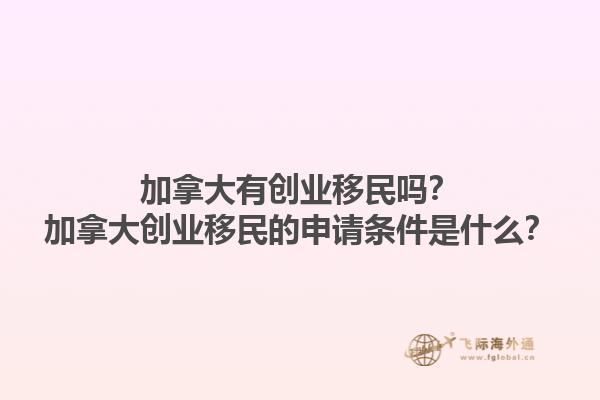 加拿大有創(chuàng)業(yè)移民嗎？加拿大創(chuàng)業(yè)移民的申請(qǐng)條件是什么？1.jpg