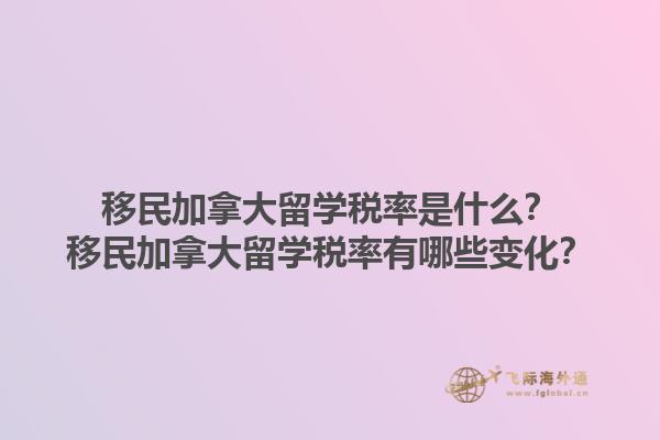 移民加拿大留學(xué)稅率是什么？移民加拿大留學(xué)稅率有哪些變化？1.jpg