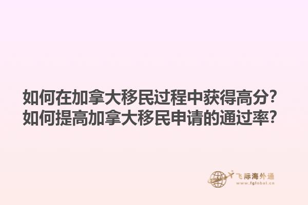 如何在加拿大移民過程中獲得高分？如何提高加拿大移民申請(qǐng)的通過率？1.jpg