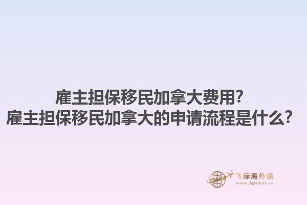 雇主擔(dān)保移民加拿大費(fèi)用？雇主擔(dān)保移民加拿大的申請(qǐng)流程是什么？1.jpg