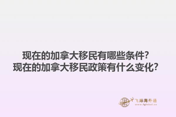 現(xiàn)在的加拿大移民有哪些條件？現(xiàn)在的加拿大移民政策有什么變化？1.jpg