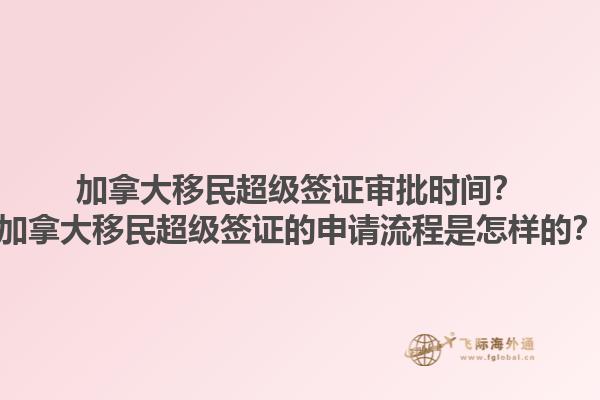 加拿大移民超級(jí)簽證審批時(shí)間？加拿大移民超級(jí)簽證的申請(qǐng)流程是怎樣的？1.jpg