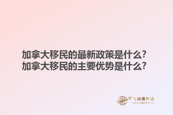 加拿大移民的最新政策是什么？加拿大移民的主要優(yōu)勢(shì)是什么？